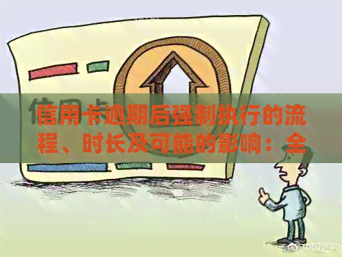 信用卡逾期后强制执行的流程、时长及可能的影响：全面解析