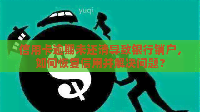 信用卡逾期未还清导致银行销户，如何恢复信用并解决问题？