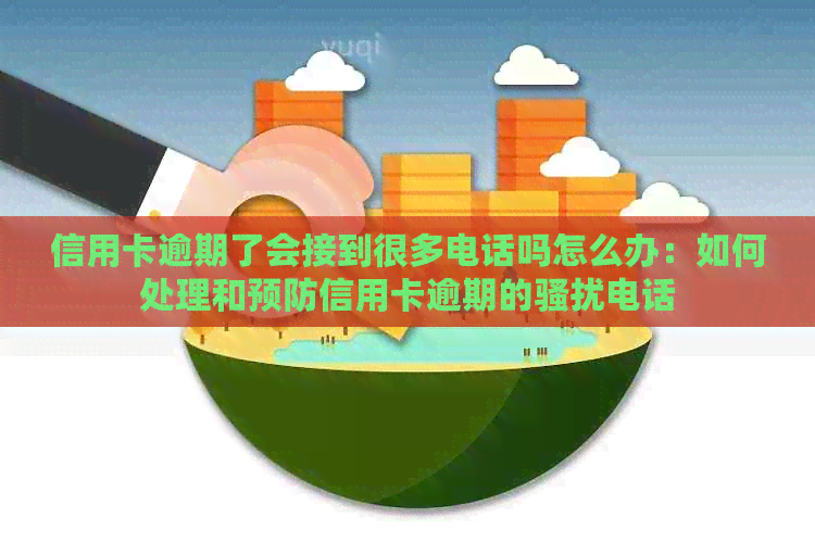信用卡逾期了会接到很多电话吗怎么办：如何处理和预防信用卡逾期的电话