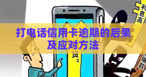 打电话信用卡逾期的后果及应对方法