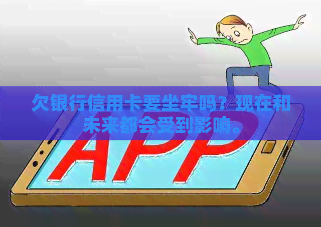 欠银行信用卡要坐牢吗？现在和未来都会受到影响。