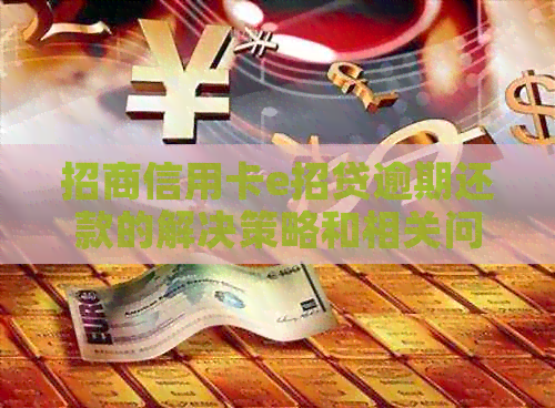 招商信用卡e招贷逾期还款的解决策略和相关问题解答