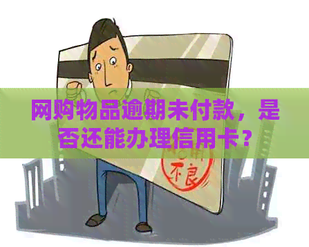 网购物品逾期未付款，是否还能办理信用卡？