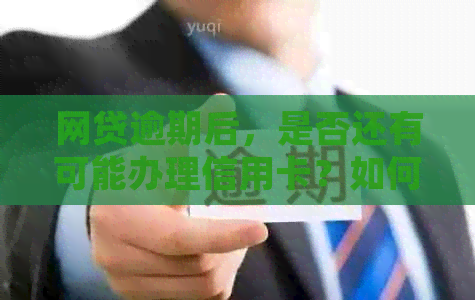 网贷逾期后，是否还有可能办理信用卡？如何解决逾期问题并成功申请信用卡？