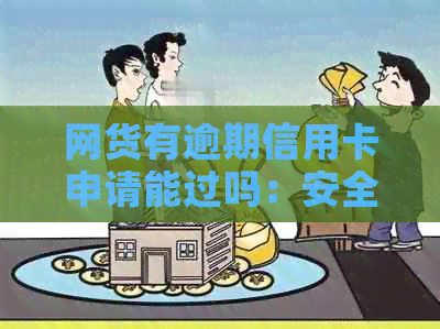 网货有逾期信用卡申请能过吗：安全、影响与解决办法