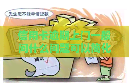 信用卡逾期上门一般问什么问题可以简化为信用卡逾期上门问题。