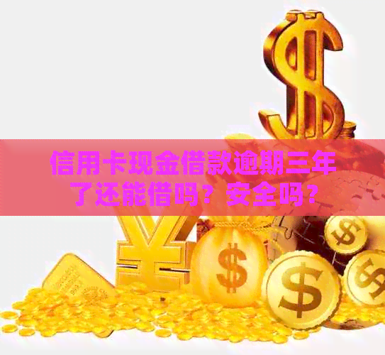 信用卡现金借款逾期三年了还能借吗？安全吗？