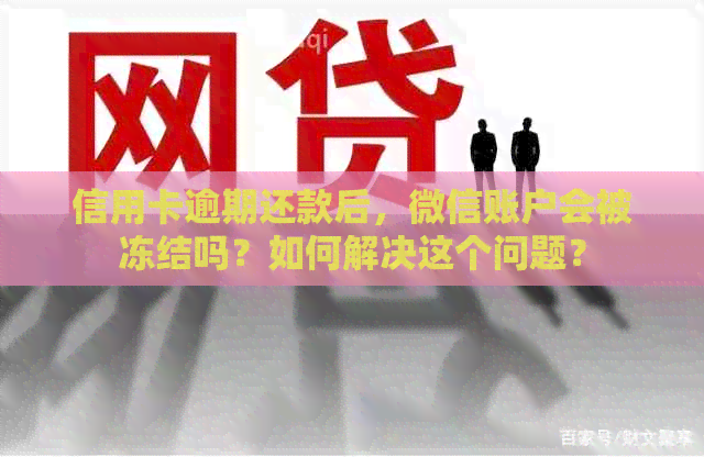信用卡逾期还款后，微信账户会被冻结吗？如何解决这个问题？
