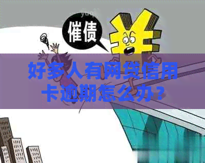 好多人有网贷信用卡逾期怎么办？