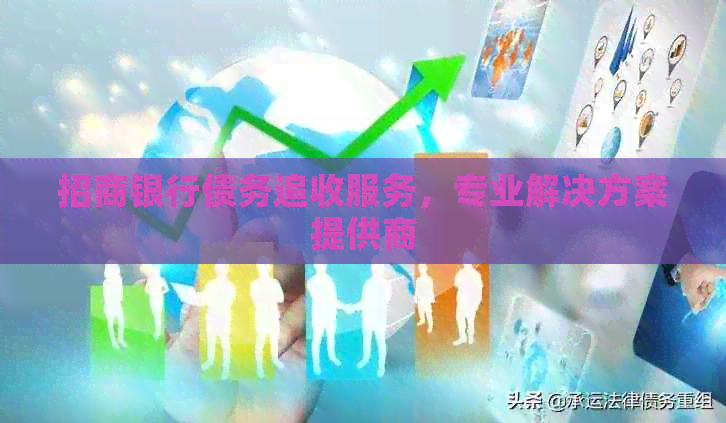 招商银行债务追收服务，专业解决方案提供商