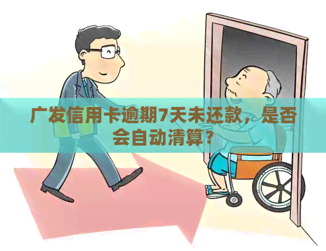 广发信用卡逾期7天未还款，是否会自动清算？