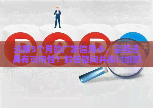 逾期5个月的广发信用卡，是否还具有可用性？解答疑问并探讨影响因素