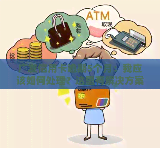 广发信用卡逾期5个月：我应该如何处理？这里有解决方案！