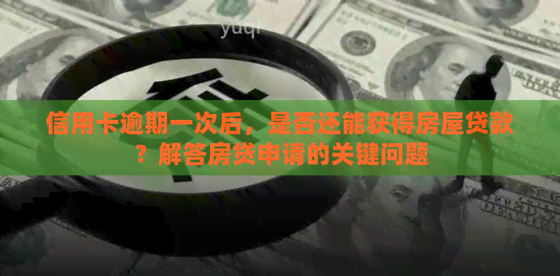 信用卡逾期一次后，是否还能获得房屋贷款？解答房贷申请的关键问题