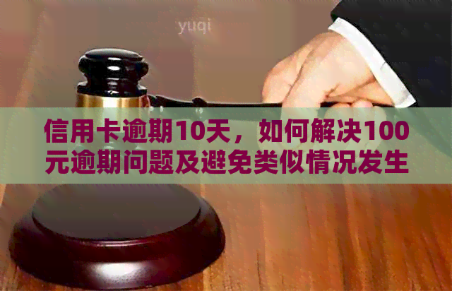信用卡逾期10天，如何解决100元逾期问题及避免类似情况发生