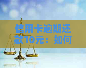 信用卡逾期还款10元：如何避免罚息、影响信用记录以及解决方案