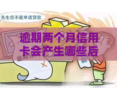 逾期两个月信用卡会产生哪些后果？如何解决信用卡逾期问题？