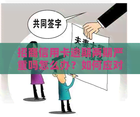 招商信用卡逾期两期严重吗怎么办？如何应对逾期两个月问题及XXXX年新政策