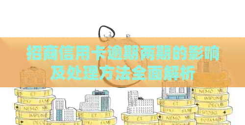 招商信用卡逾期两期的影响及处理方法全面解析