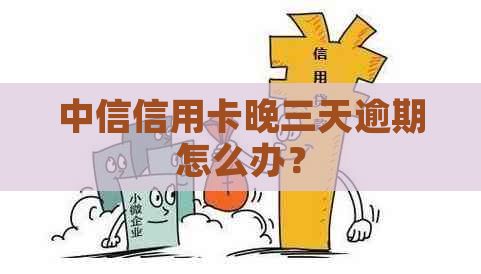 中信信用卡晚三天逾期怎么办？