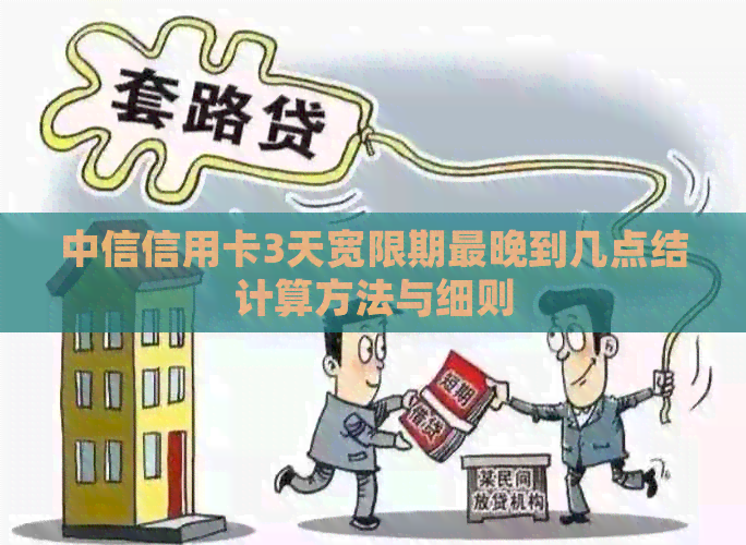中信信用卡3天宽限期最晚到几点结计算方法与细则