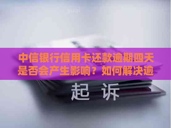 中信银行信用卡还款逾期四天是否会产生影响？如何解决逾期问题？