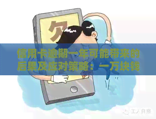 信用卡逾期一年可能带来的后果及应对策略：一万块钱的损失如何避免？
