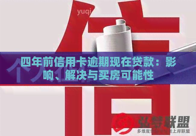 四年前信用卡逾期现在贷款：影响、解决与买房可能性