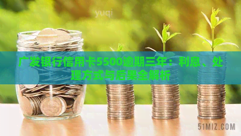 广发银行信用卡5500逾期三年：利息、处理方式与后果全解析