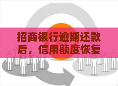 招商银行逾期还款后，信用额度恢复时间与消除影响