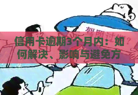 信用卡逾期3个月内：如何解决、影响与避免方法全面解析