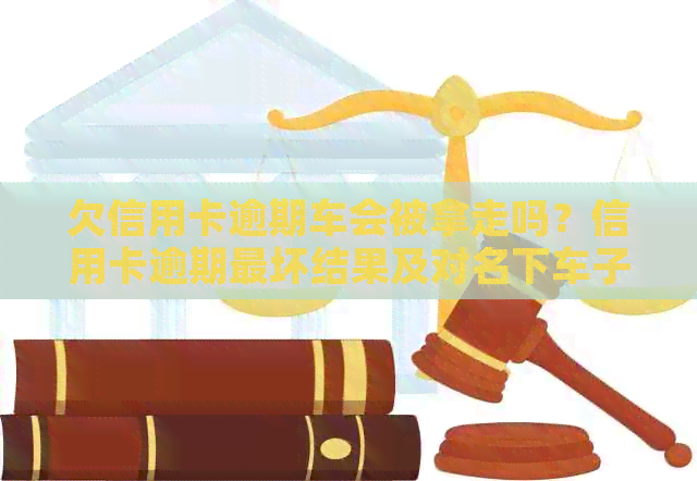 欠信用卡逾期车会被拿走吗？信用卡逾期最坏结果及对名下车子影响