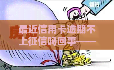 最近信用卡逾期不上吗回事——解答信用卡逾期问题