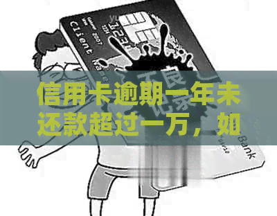 信用卡逾期一年未还款超过一万，如何解决？