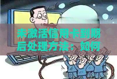 未激活信用卡到期后处理方法：如何激活及注销