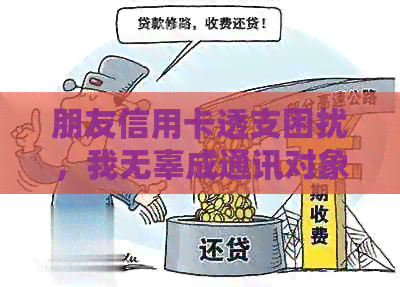 朋友信用卡透支困扰，我无辜成通讯对象遭电话