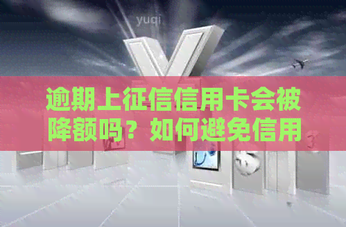 逾期上信用卡会被降额吗？如何避免信用影响及补救措解析