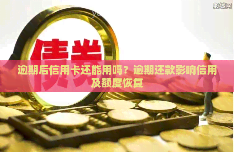逾期后信用卡还能用吗？逾期还款影响信用及额度恢复