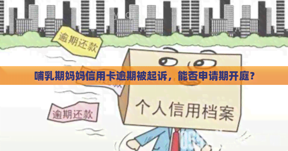 哺乳期妈妈信用卡逾期被起诉，能否申请期开庭？