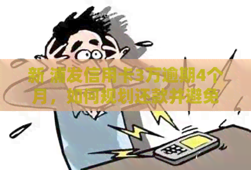新 浦发信用卡3万逾期4个月，如何规划还款并避免影响信用？