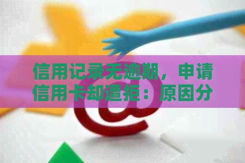 信用记录无逾期，申请信用卡却遭拒：原因分析与解决策略