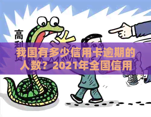 我国有多少信用卡逾期的人数？2021年全国信用卡逾期情况如何？