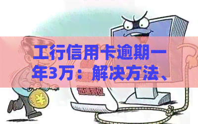 工行信用卡逾期一年3万：解决方法、影响与如何规划还款计划全面解析