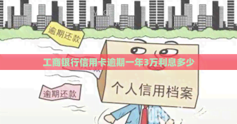 工商银行信用卡逾期一年3万利息多少