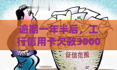 逾期一年半后，工行信用卡欠款3000元的偿还详细计算