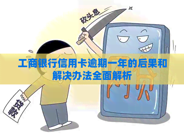 工商银行信用卡逾期一年的后果和解决办法全面解析