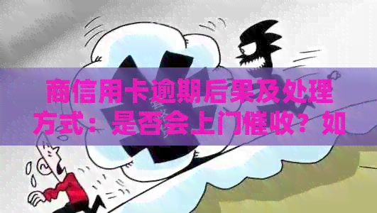 商信用卡逾期后果及处理方式：是否会上门？如何应对逾期问题？