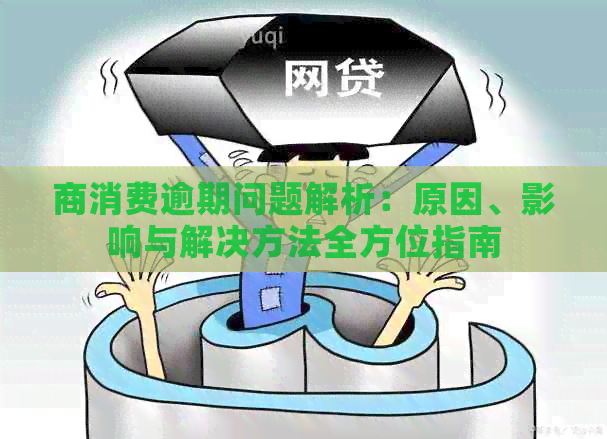 商消费逾期问题解析：原因、影响与解决方法全方位指南