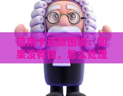 信用卡还款困境：如果没有钱，怎么处理逾期和无力偿还的问题？