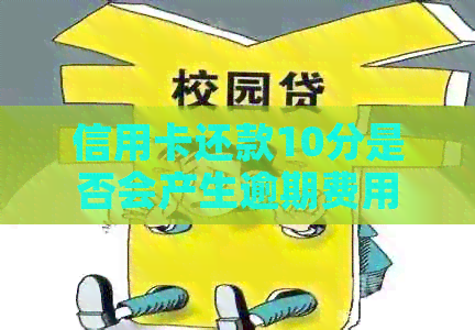 信用卡还款10分是否会产生逾期费用？如何避免信用卡逾期问题？